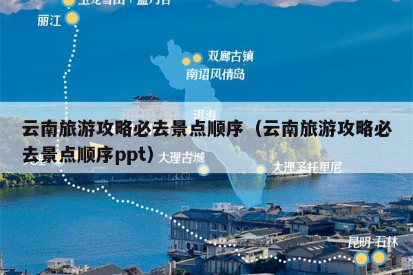 云南旅游攻略必去景点顺序（云南旅游攻略必去景点顺序ppt）