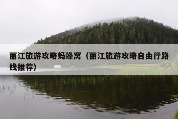 丽江旅游攻略蚂蜂窝（丽江旅游攻略自由行路线推荐）