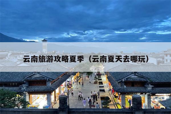 云南旅游攻略夏季（云南夏天去哪玩）