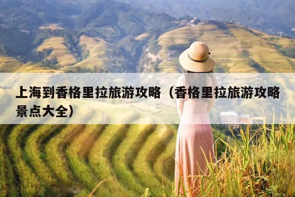 上海到香格里拉旅游攻略（香格里拉旅游攻略景点大全）