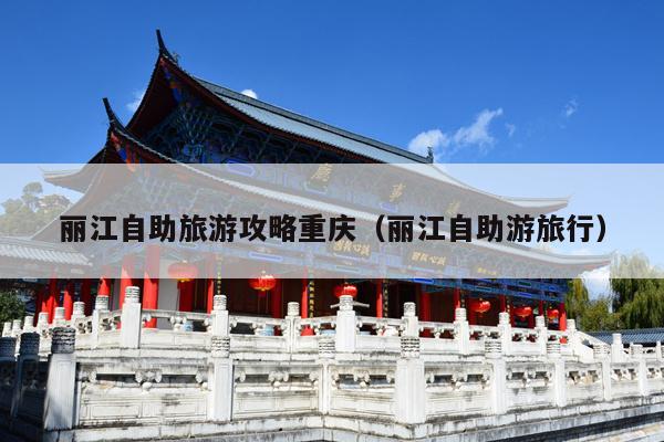 丽江自助旅游攻略重庆（丽江自助游旅行）