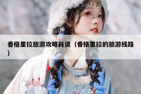 香格里拉旅游攻略耗资（香格里拉的旅游线路）
