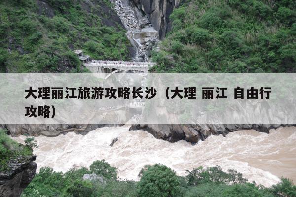 大理丽江旅游攻略长沙（大理 丽江 自由行攻略）