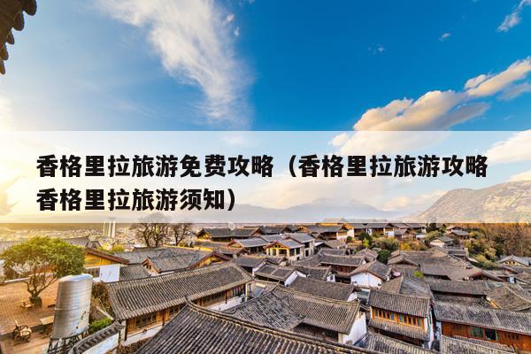 香格里拉旅游免费攻略（香格里拉旅游攻略 香格里拉旅游须知）