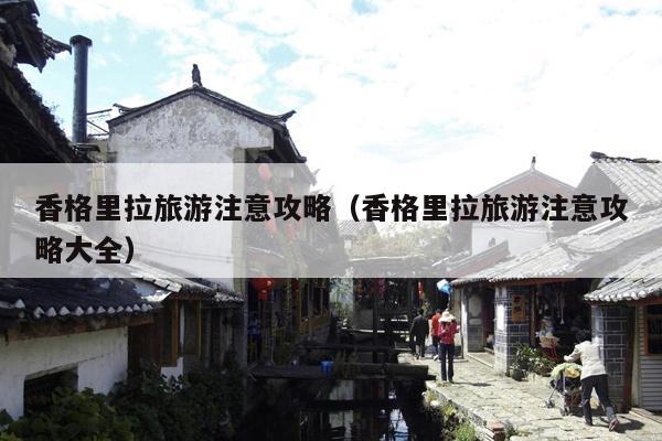 香格里拉旅游注意攻略（香格里拉旅游注意攻略大全）