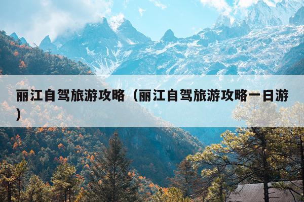 丽江自驾旅游攻略（丽江自驾旅游攻略一日游）