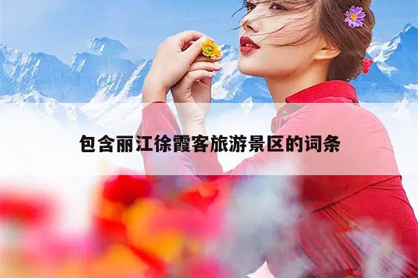 包含丽江徐霞客旅游景区的词条