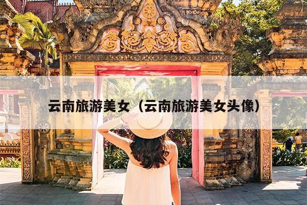 云南旅游美女（云南旅游美女头像）