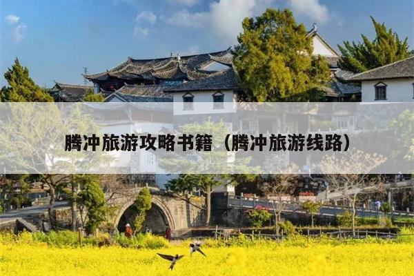 腾冲旅游攻略书籍（腾冲旅游线路）
